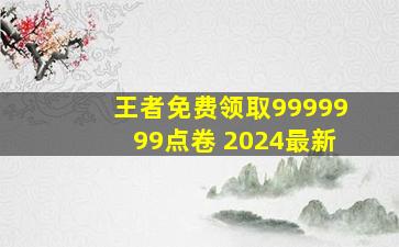 王者免费领取9999999点卷 2024最新